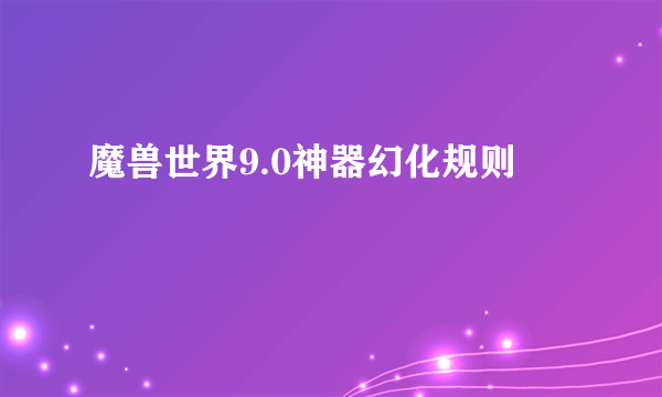 魔兽世界9.0神器幻化规则