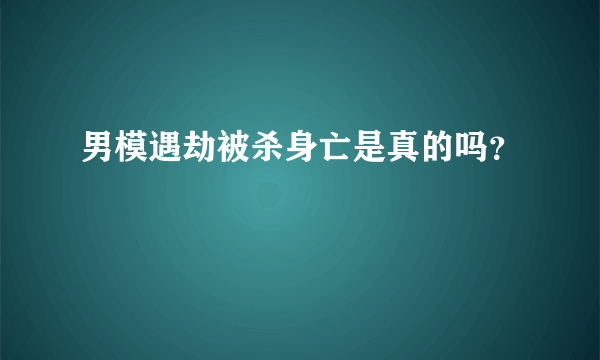 男模遇劫被杀身亡是真的吗？