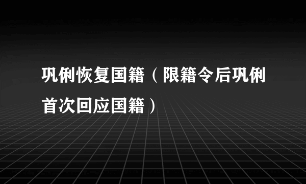 巩俐恢复国籍（限籍令后巩俐首次回应国籍）