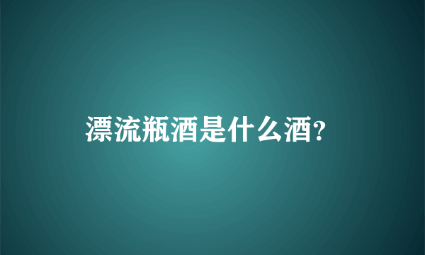 漂流瓶酒是什么酒？