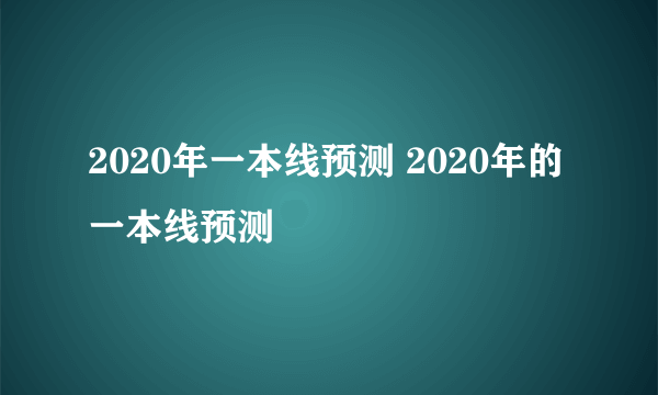 2020年一本线预测 2020年的一本线预测