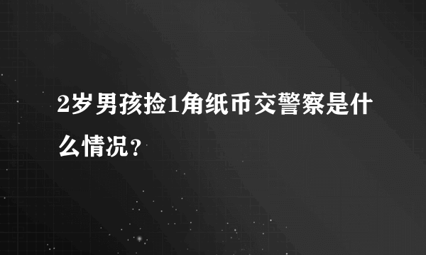 2岁男孩捡1角纸币交警察是什么情况？