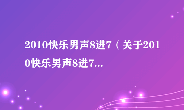 2010快乐男声8进7（关于2010快乐男声8进7的简介）