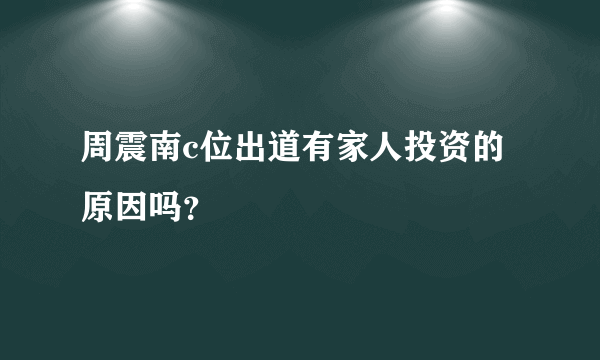 周震南c位出道有家人投资的原因吗？