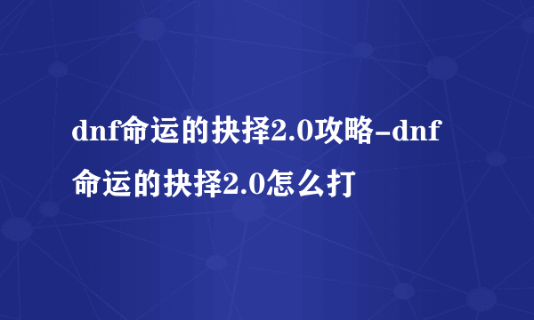 dnf命运的抉择2.0攻略-dnf命运的抉择2.0怎么打