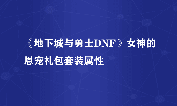 《地下城与勇士DNF》女神的恩宠礼包套装属性