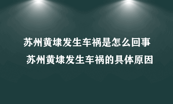 苏州黄埭发生车祸是怎么回事 苏州黄埭发生车祸的具体原因