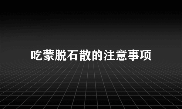 吃蒙脱石散的注意事项