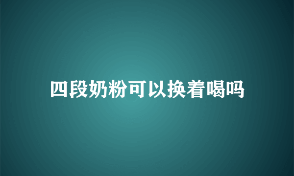 四段奶粉可以换着喝吗