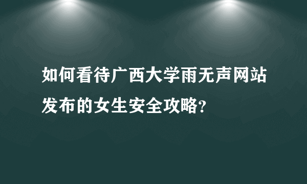 如何看待广西大学雨无声网站发布的女生安全攻略？