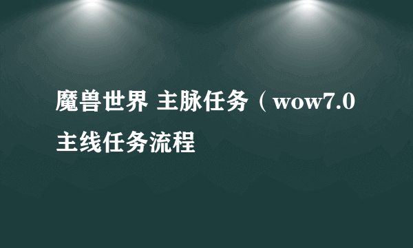 魔兽世界 主脉任务（wow7.0主线任务流程