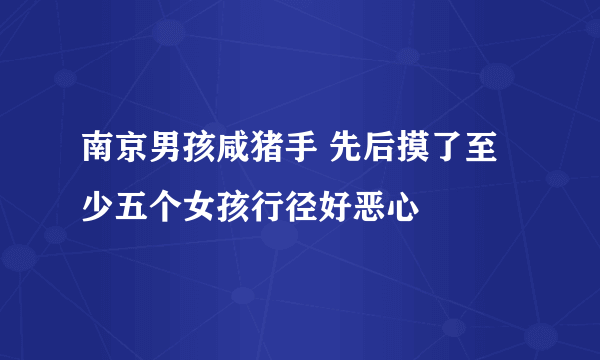 南京男孩咸猪手 先后摸了至少五个女孩行径好恶心