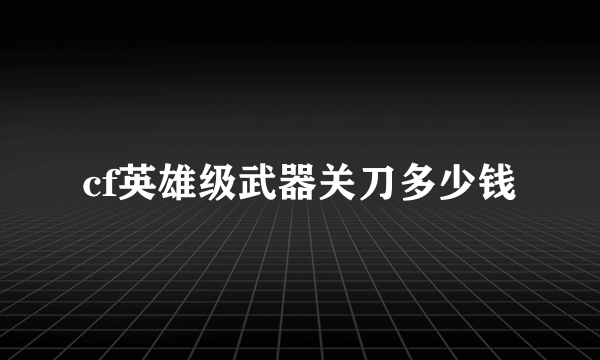 cf英雄级武器关刀多少钱