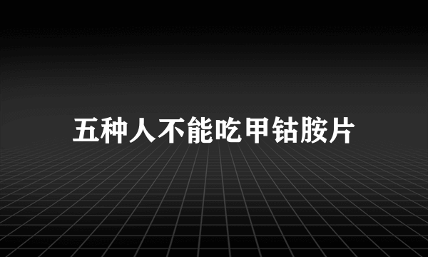 五种人不能吃甲钴胺片