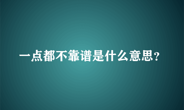 一点都不靠谱是什么意思？