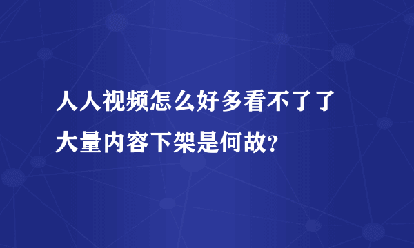 人人视频怎么好多看不了了 大量内容下架是何故？