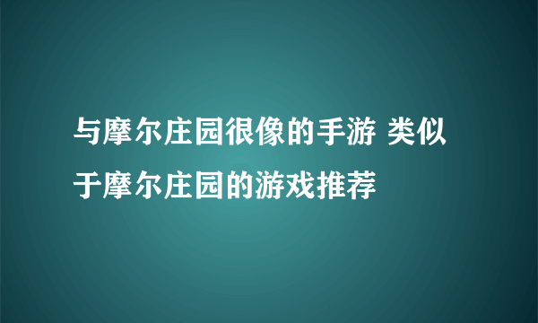 与摩尔庄园很像的手游 类似于摩尔庄园的游戏推荐