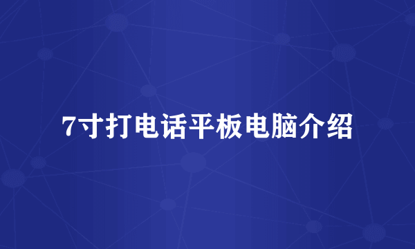 7寸打电话平板电脑介绍