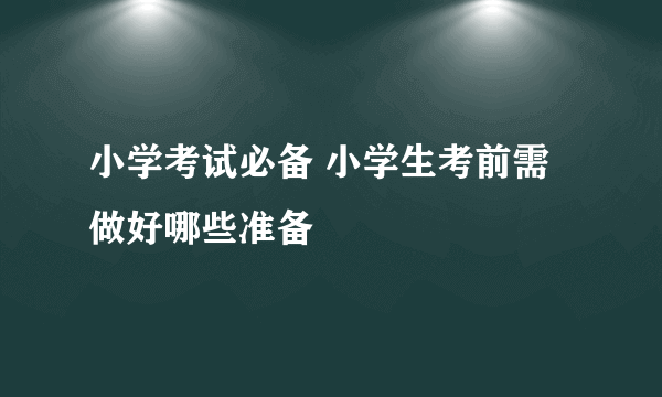 小学考试必备 小学生考前需做好哪些准备