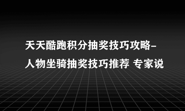 天天酷跑积分抽奖技巧攻略-人物坐骑抽奖技巧推荐 专家说