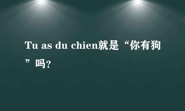 Tu as du chien就是“你有狗”吗？