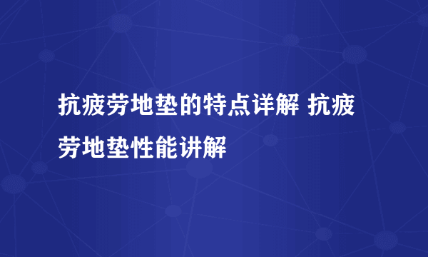 抗疲劳地垫的特点详解 抗疲劳地垫性能讲解