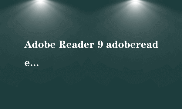 Adobe Reader 9 adobereader9.0下载）