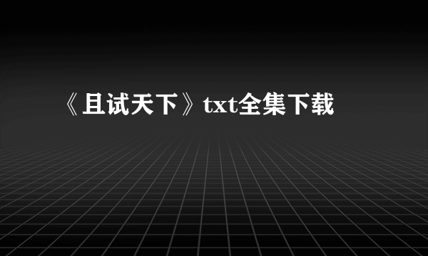 《且试天下》txt全集下载