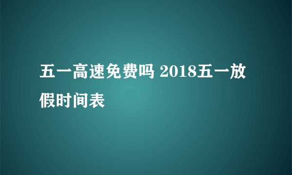 五一高速免费吗 2018五一放假时间表