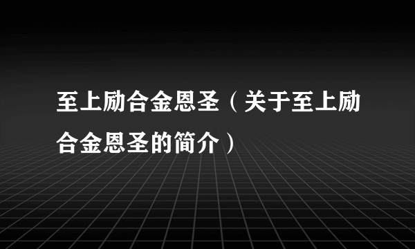 至上励合金恩圣（关于至上励合金恩圣的简介）