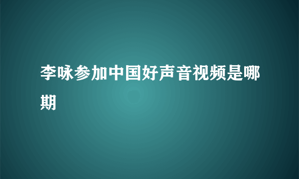 李咏参加中国好声音视频是哪期