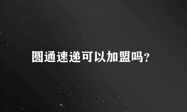 圆通速递可以加盟吗？