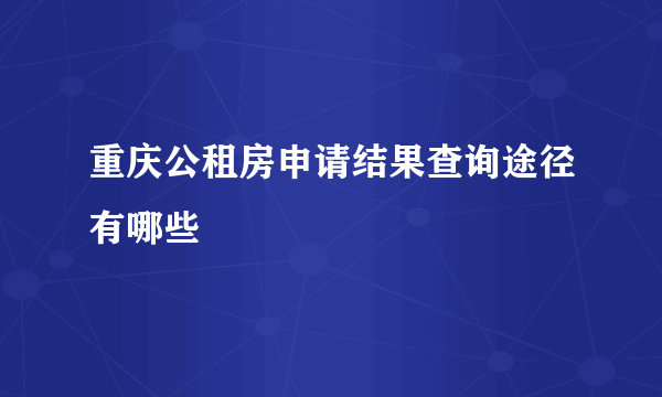 重庆公租房申请结果查询途径有哪些