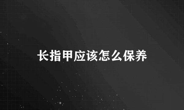 长指甲应该怎么保养