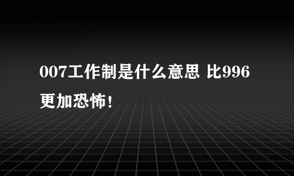 007工作制是什么意思 比996更加恐怖！