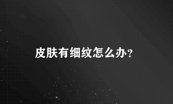 皮肤有细纹怎么办？