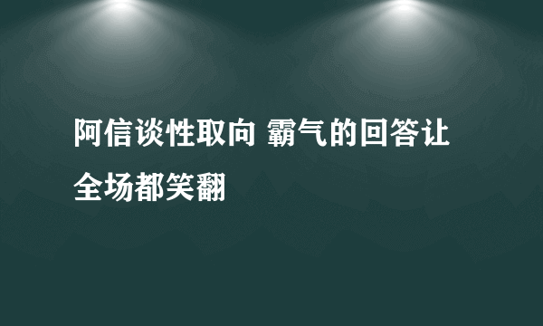 阿信谈性取向 霸气的回答让全场都笑翻