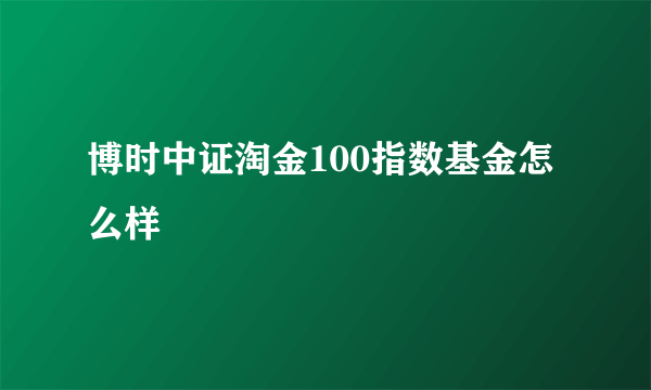 博时中证淘金100指数基金怎么样