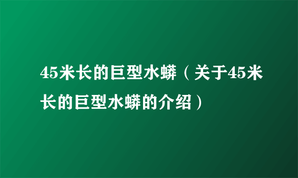 45米长的巨型水蟒（关于45米长的巨型水蟒的介绍）