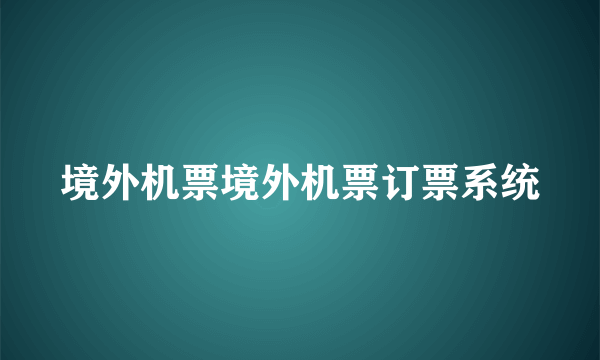 境外机票境外机票订票系统