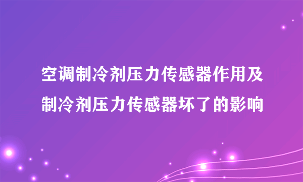 空调制冷剂压力传感器作用及制冷剂压力传感器坏了的影响