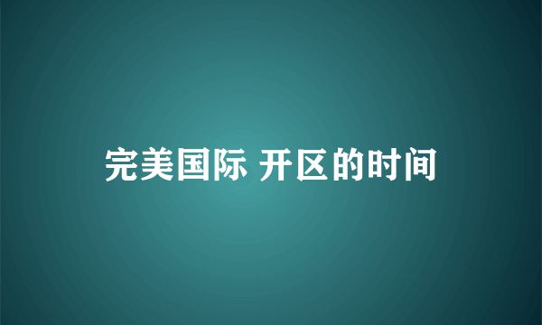 完美国际 开区的时间