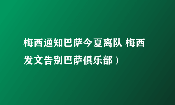 梅西通知巴萨今夏离队 梅西发文告别巴萨俱乐部）