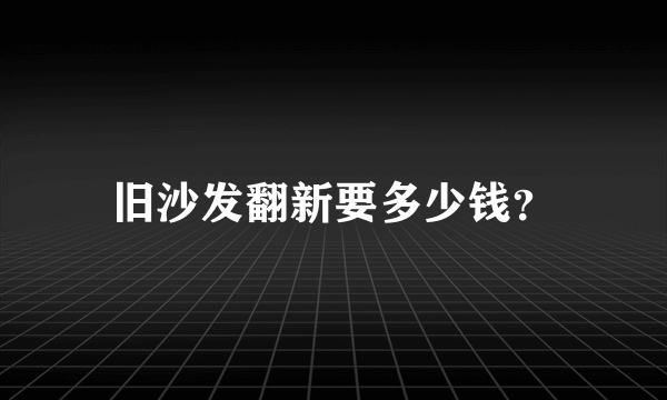 旧沙发翻新要多少钱？