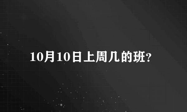 10月10日上周几的班？