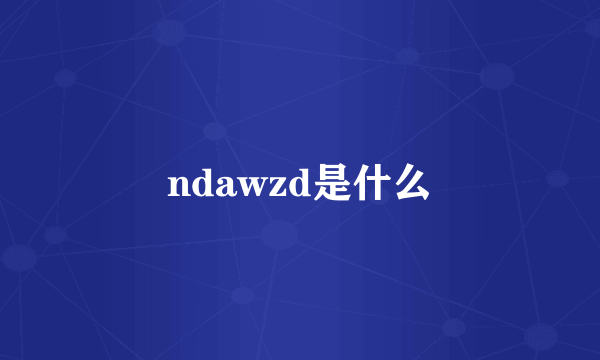 ndawzd是什么