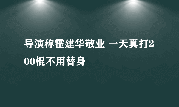 导演称霍建华敬业 一天真打200棍不用替身