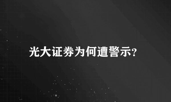 光大证券为何遭警示？