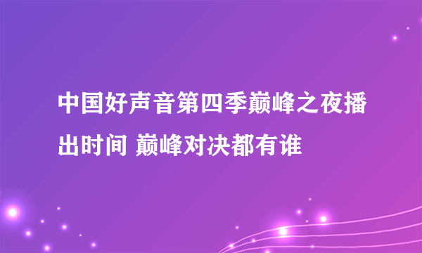 中国好声音第四季巅峰之夜播出时间 巅峰对决都有谁