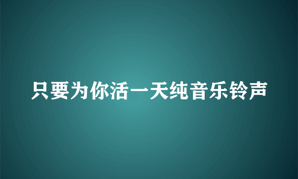 只要为你活一天纯音乐铃声